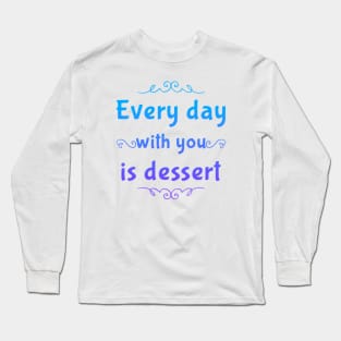 Every day with you is dessert Long Sleeve T-Shirt